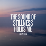 The Sound of Stillness Holds Me