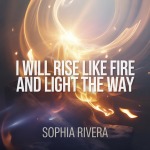 I Will Rise Like Fire and Light the Way